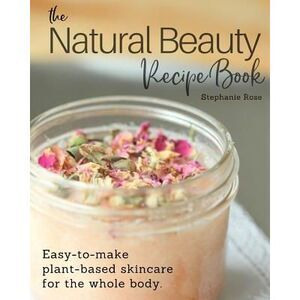 The Natural Beauty Recipe Book: Easy-to-make plant-based skincare for the whole